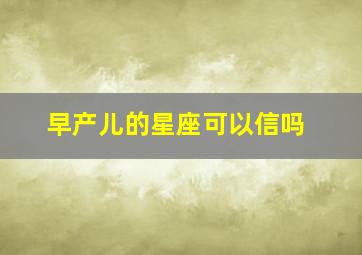 早产儿的星座可以信吗,星座到底可不可信