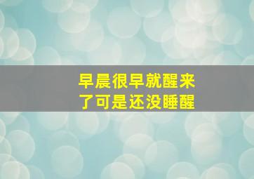 早晨很早就醒来了可是还没睡醒,早上很早就醒了睡不着为什么