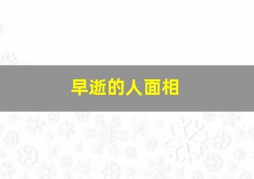 早逝的人面相,早逝的人是什么命