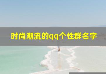 时尚潮流的qq个性群名字