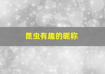 昆虫有趣的昵称,有趣的昆虫名字大全