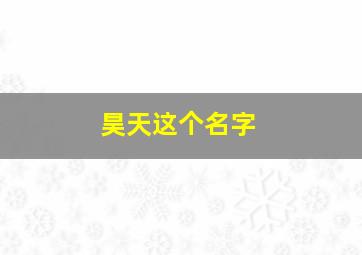 昊天这个名字,昊天这个名字的含义