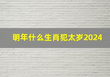 明年什么生肖犯太岁2024