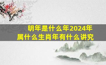 明年是什么年2024年属什么生肖年有什么讲究,明年是什么年2024年属啥