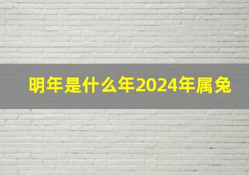 明年是什么年2024年属兔,明年是什么年2024年属兔是什么命