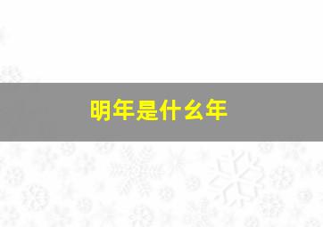 明年是什幺年,明年是啥年份