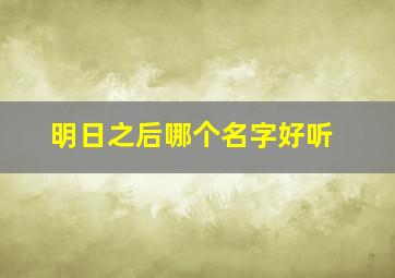 明日之后哪个名字好听,明日之后名字叫什么好听