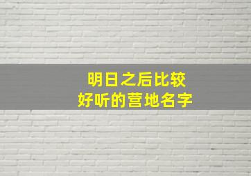 明日之后比较好听的营地名字,明日之后有哪些好听的营地名字