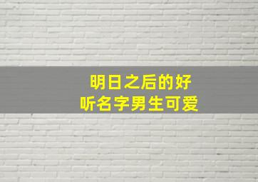 明日之后的好听名字男生可爱,明日之后的好听名字男生可爱两个字