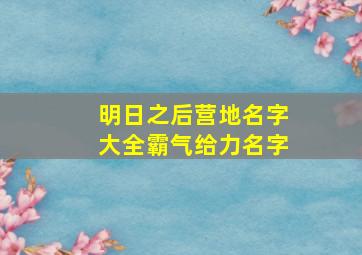 明日之后营地名字大全霸气给力名字,明日之后营地名字简单