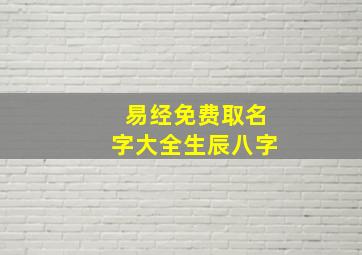 易经免费取名字大全生辰八字,易经免费起名字