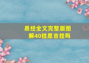 易经全文完整版图解40挂是吉挂吗,易经全文完整版图解40挂是吉挂吗还是凶挂