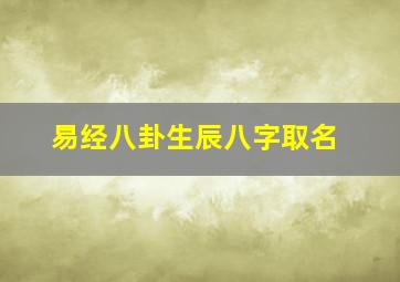 易经八卦生辰八字取名,易经八卦生辰八字算命入门