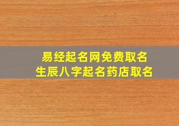 易经起名网免费取名生辰八字起名药店取名