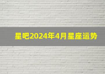 星吧2024年4月星座运势,2024年运势好到爆的星座