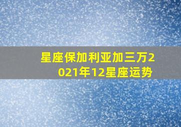 星座保加利亚加三万2021年12星座运势,（年运）Alex2021年12星座年度运势（完整版）