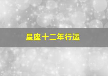 星座十二年行运,星座十二年行运什么意思