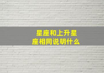 星座和上升星座相同说明什么,情侣之间上升星座一样好不好