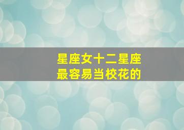 星座女十二星座最容易当校花的,哪五个星座最容易当校花的