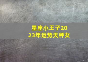 星座小王子2023年运势天秤女,天秤座2023年每月运势详解