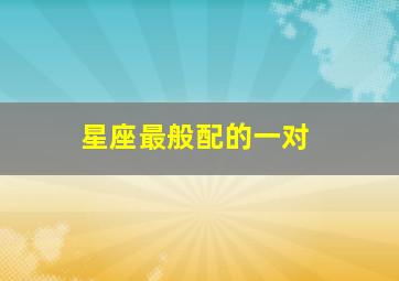 星座最般配的一对,十二星座匹配的最佳情侣是哪一对