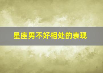 星座男不好相处的表现,这些星座男看似孤僻不好相处其实内心很温柔