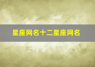 星座网名十二星座网名,星座网名十二星座网名大全