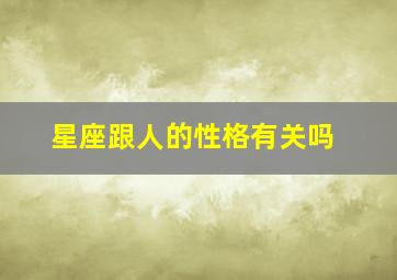 星座跟人的性格有关吗,星座与人的性格运气有没有关系