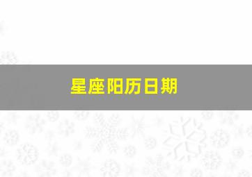 星座阳历日期,阳历和阴历星座月份表