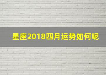 星座2018四月运势如何呢,星座2018四月运势如何呢女生