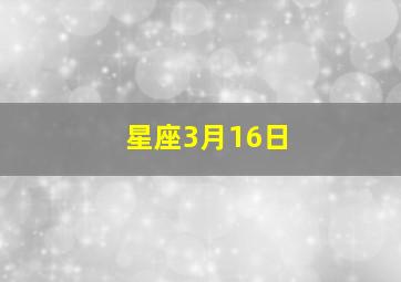 星座3月16日,阳历3月16日的星座