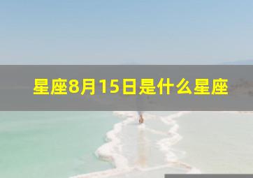 星座8月15日是什么星座,8月15日是什么星座啊