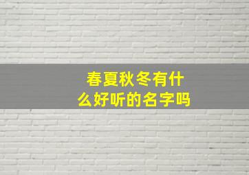 春夏秋冬有什么好听的名字吗,带有春夏秋冬含义的名字