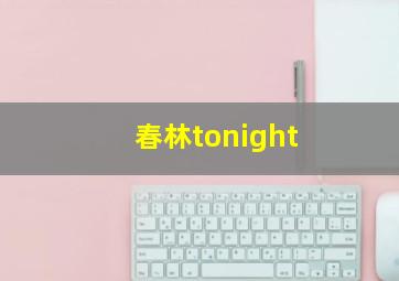 春林tonight,春林tonight舞蹈哪一期