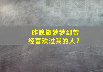 昨晚做梦梦到曾经喜欢过我的人？