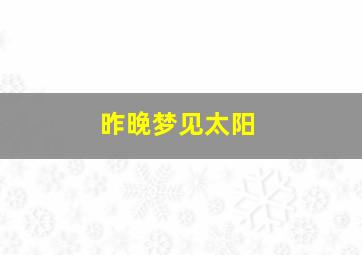 昨晚梦见太阳,昨晚梦见太阳