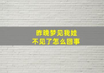 昨晚梦见我娃不见了怎么回事,梦见自己的娃娃不见了寓意