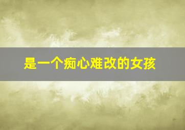 是一个痴心难改的女孩,我却为你爱到心碎痴心不改是什么歌