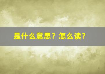 是什么意思？怎么读？