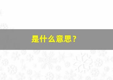 是什么意思？