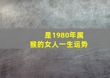 是1980年属猴的女人一生运势,80年女猴一生财运平坦顺遂财富运势丰厚