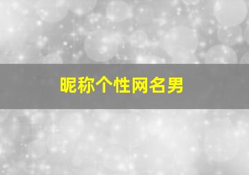 昵称个性网名男,昵称个性网名男生