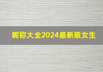 昵称大全2024最新版女生,2024昵称大全女生唯美简短