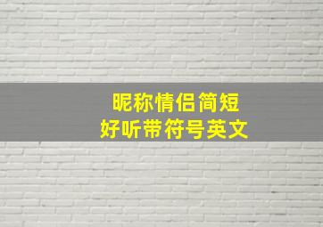 昵称情侣简短好听带符号英文,给情人取个独特的昵称英文名