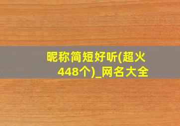 昵称简短好听(超火448个)_网名大全,2022年最火微信名字700个