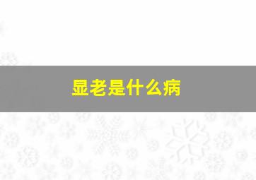 显老是什么病,显老的人老了会怎么样