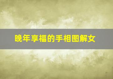 晚年享福的手相图解女,晚年享福的手相图解女人