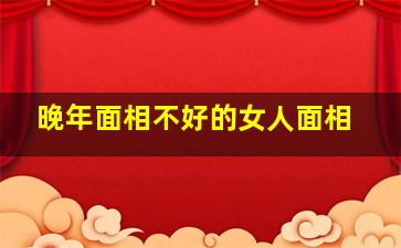 晚年面相不好的女人面相