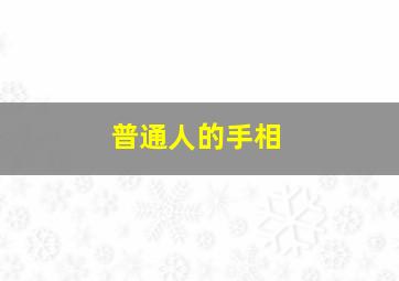 普通人的手相,手相可以看出什么