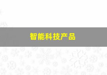 智能科技产品,智能科技产品代理